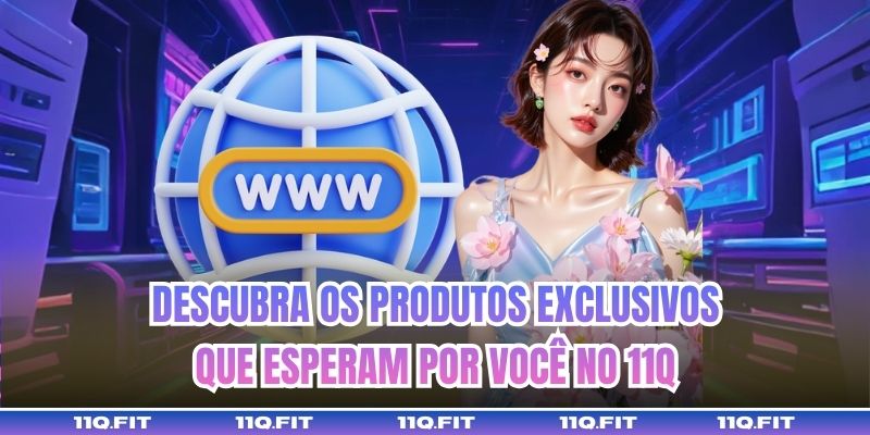 Descubra os Produtos Exclusivos que Esperam por Você no 11Q
